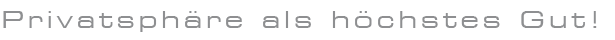 Privatsphäre als höchstes Gut!
